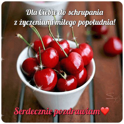 Dla Ciebie pyszne czereśnie i życzę miłego popołudnia